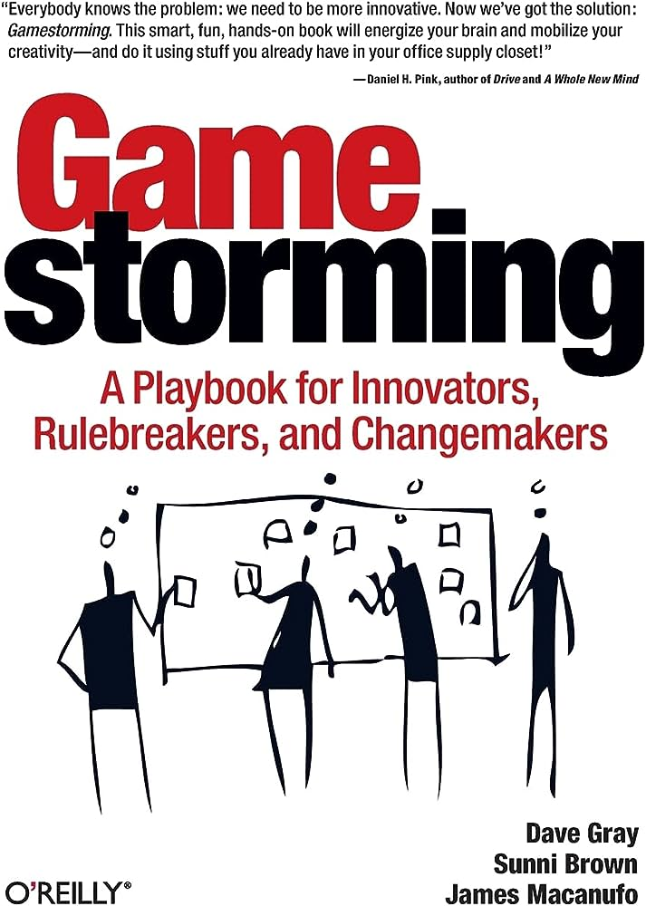 Gamestorming: A Playbook for Innovators, Rulebreakers, and Changemakers