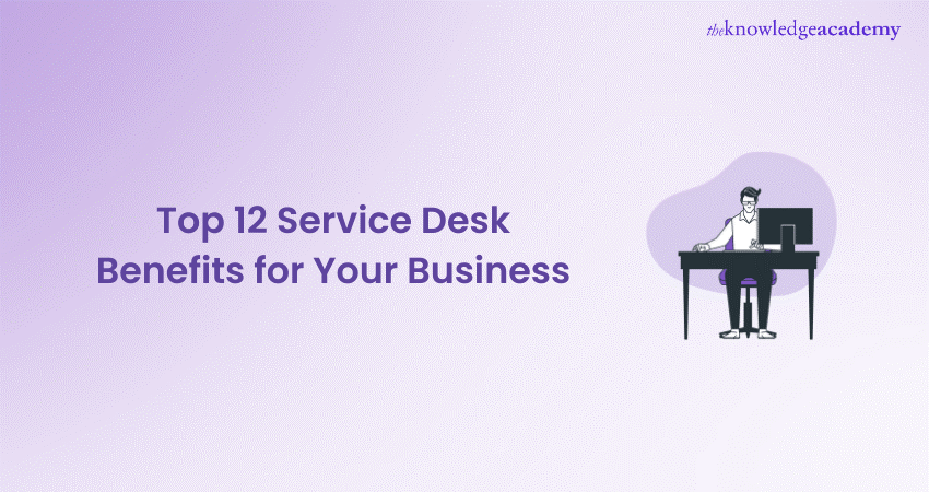 Top 12 Service Desk Benefits for Your Business